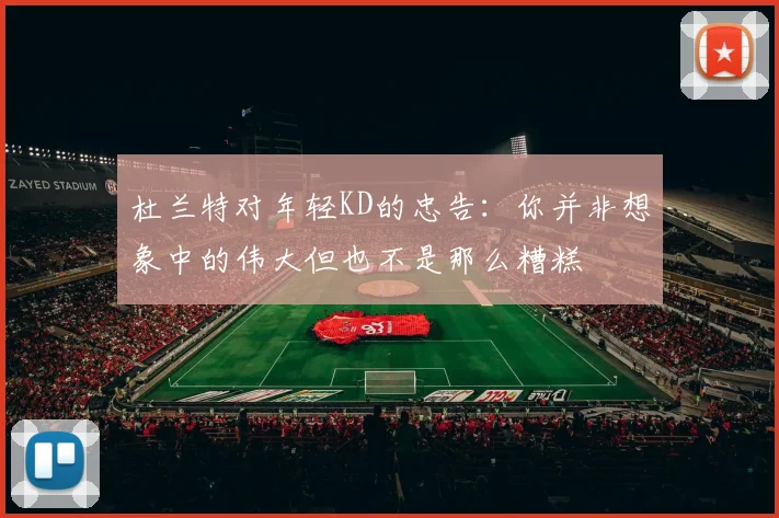 杜兰特对年轻KD的忠告：你并非想象中的伟大但也不是那么糟糕