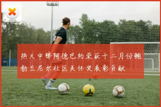 热火中锋阿德巴约荣获十二月份鲍勃兰尼尔社区关怀奖表彰贡献