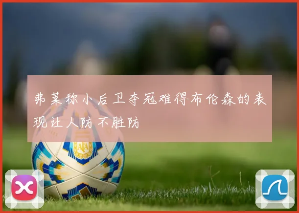 弗莱称小后卫夺冠难得布伦森的表现让人防不胜防