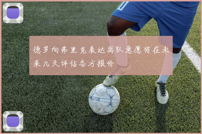 德罗向弗里克表达离队意愿将在未来几天评估各方报价