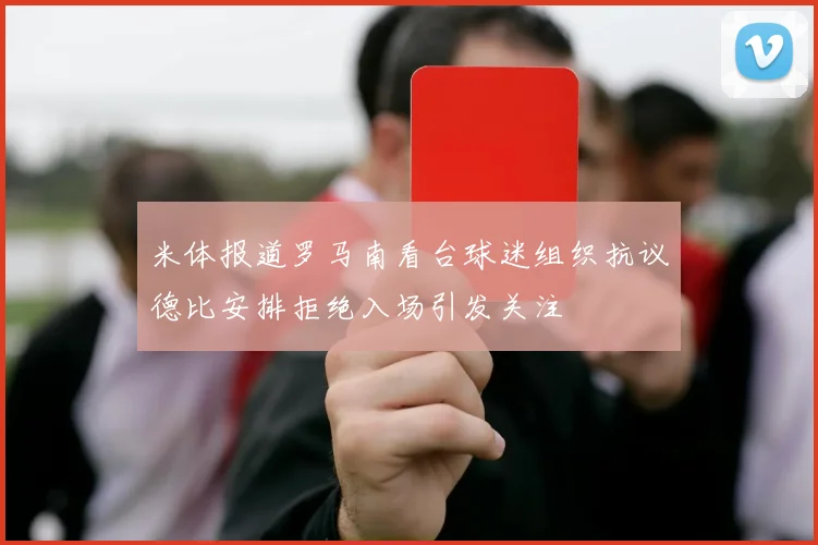 米体报道罗马南看台球迷组织抗议德比安排拒绝入场引发关注