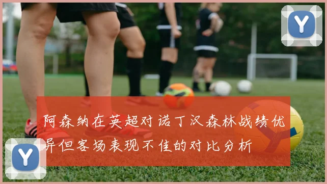 阿森纳在英超对诺丁汉森林战绩优异但客场表现不佳的对比分析