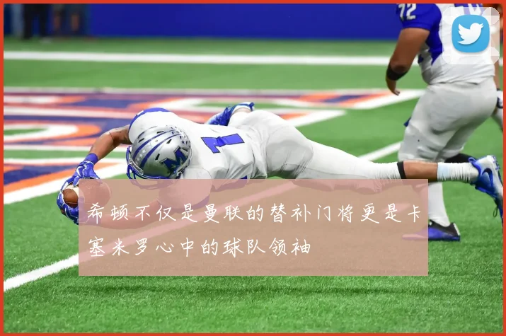 希顿不仅是曼联的替补门将更是卡塞米罗心中的球队领袖