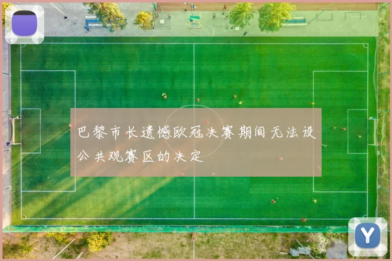 巴黎市长遗憾欧冠决赛期间无法设公共观赛区的决定